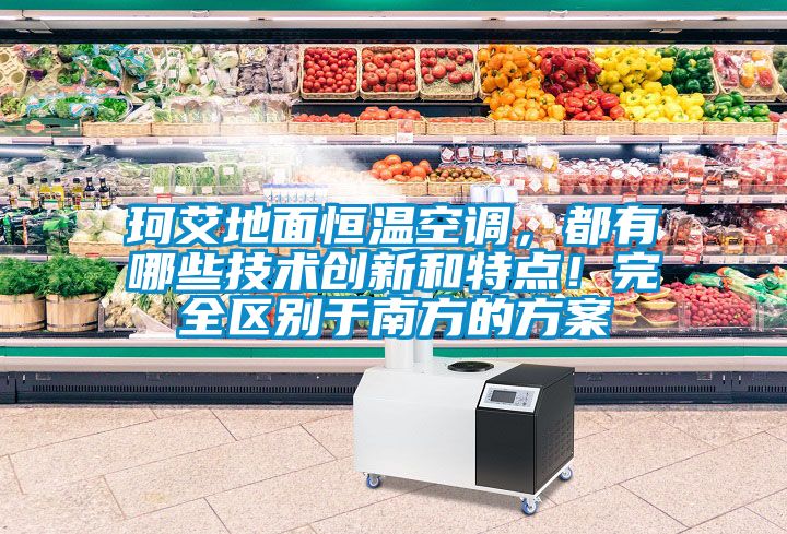 珂艾地面恒溫空調(diào)，都有哪些技術(shù)創(chuàng)新和特點(diǎn)！完全區(qū)別于南方的方案