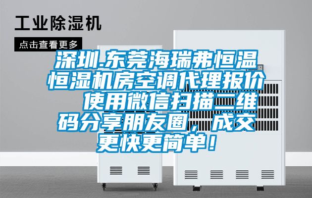 深圳.東莞海瑞弗恒溫恒濕機(jī)房空調(diào)代理報(bào)價(jià)  使用微信掃描二維碼分享朋友圈，成交更快更簡(jiǎn)單！