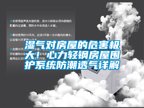 濕氣對(duì)房屋的危害極大！心力輕鋼房屋圍護(hù)系統(tǒng)防潮透氣詳解