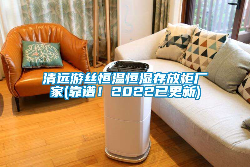 清遠游絲恒溫恒濕存放柜廠家(靠譜！2022已更新)