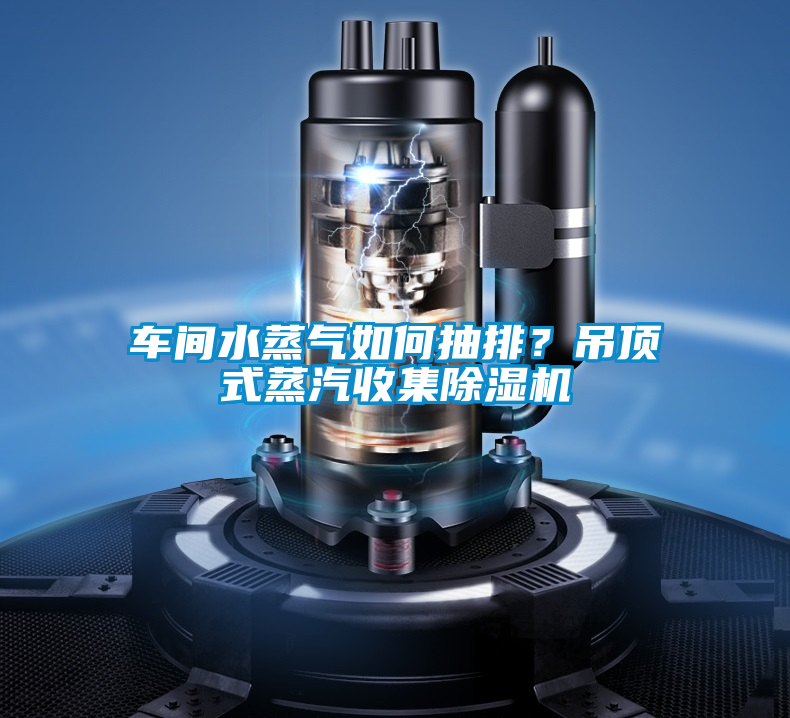 車間水蒸氣如何抽排？吊頂式蒸汽收集除濕機