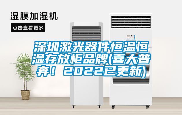 深圳激光器件恒溫恒濕存放柜品牌(喜大普奔！2022已更新)