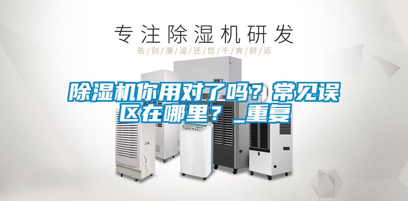 除濕機(jī)你用對了嗎？常見誤區(qū)在哪里？_重復(fù)