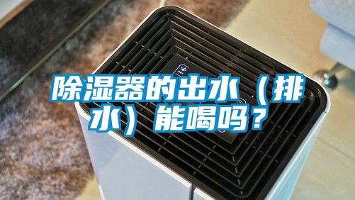 除濕器的出水（排水）能喝嗎？