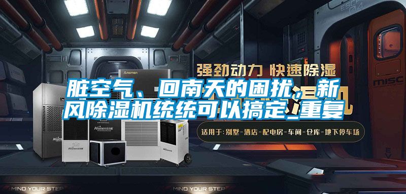 臟空氣、回南天的困擾，新風(fēng)除濕機(jī)統(tǒng)統(tǒng)可以搞定_重復(fù)
