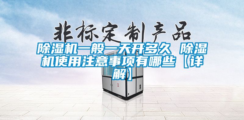 除濕機(jī)一般一天開多久 除濕機(jī)使用注意事項(xiàng)有哪些【詳解】