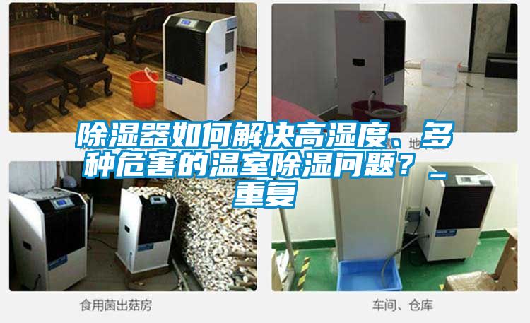 除濕器如何解決高濕度、多種危害的溫室除濕問題？_重復(fù)