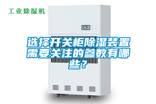 選擇開關(guān)柜除濕裝置需要關(guān)注的參數(shù)有哪些？