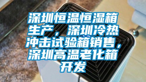 深圳恒溫恒濕箱生產(chǎn)，深圳冷熱沖擊試驗(yàn)箱銷(xiāo)售，深圳高溫老化箱開(kāi)發(fā)