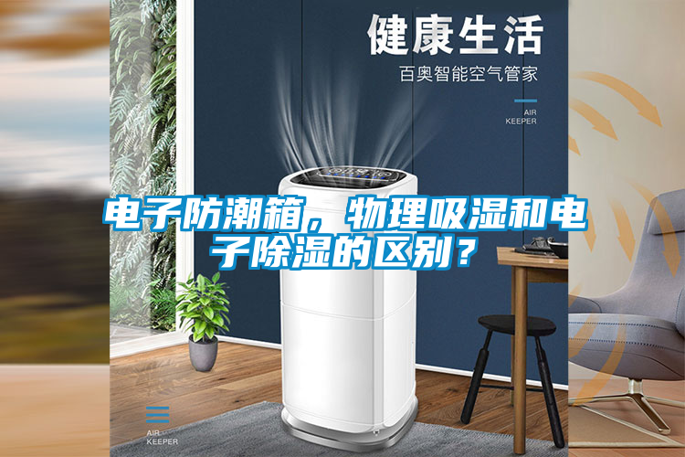電子防潮箱，物理吸濕和電子除濕的區(qū)別？