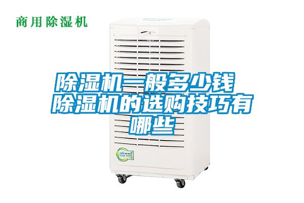 除濕機(jī)一般多少錢 除濕機(jī)的選購技巧有哪些