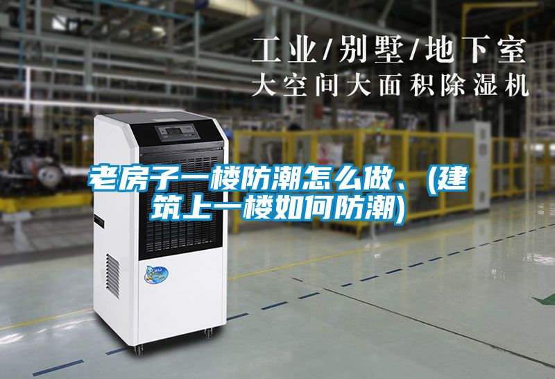 老房子一樓防潮怎么做、(建筑上一樓如何防潮)