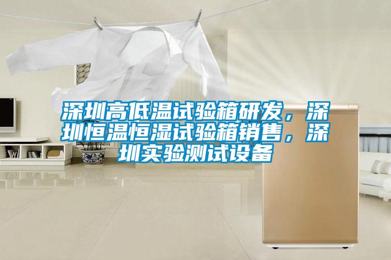 深圳高低溫試驗箱研發(fā)，深圳恒溫恒濕試驗箱銷售，深圳實驗測試設(shè)備