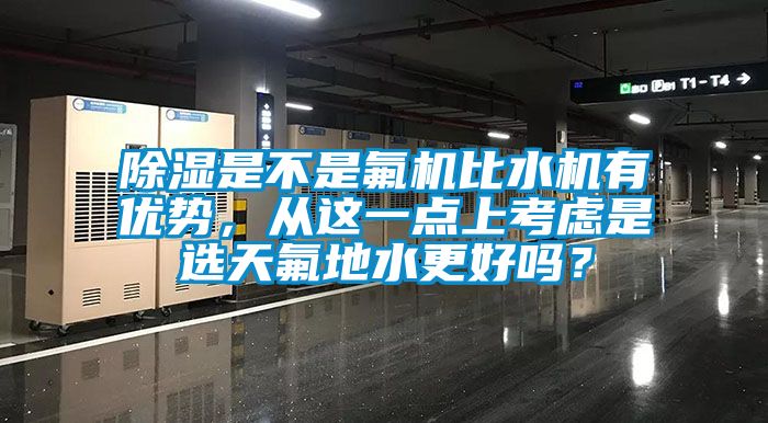 除濕是不是氟機比水機有優(yōu)勢，從這一點上考慮是選天氟地水更好嗎？