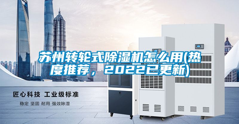 蘇州轉(zhuǎn)輪式除濕機(jī)怎么用(熱度推薦，2022已更新)
