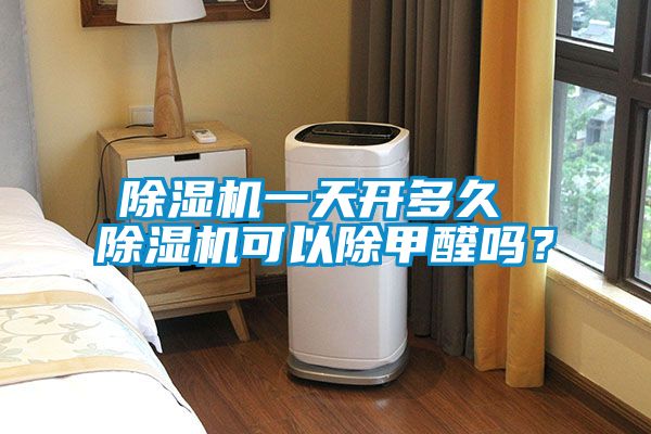 除濕機一天開多久 除濕機可以除甲醛嗎？