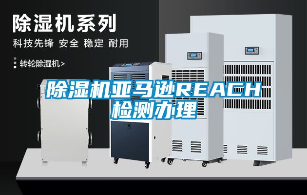除濕機(jī)亞馬遜REACH檢測(cè)辦理