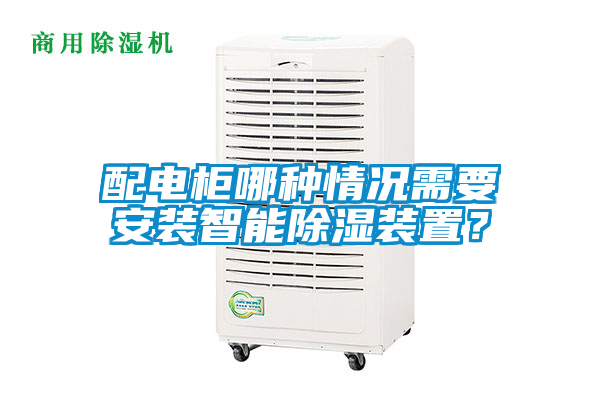 配電柜哪種情況需要安裝智能除濕裝置？