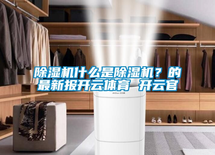 除濕機(jī)什么是除濕機(jī)？的最新報(bào)開(kāi)云體育 開(kāi)云官
