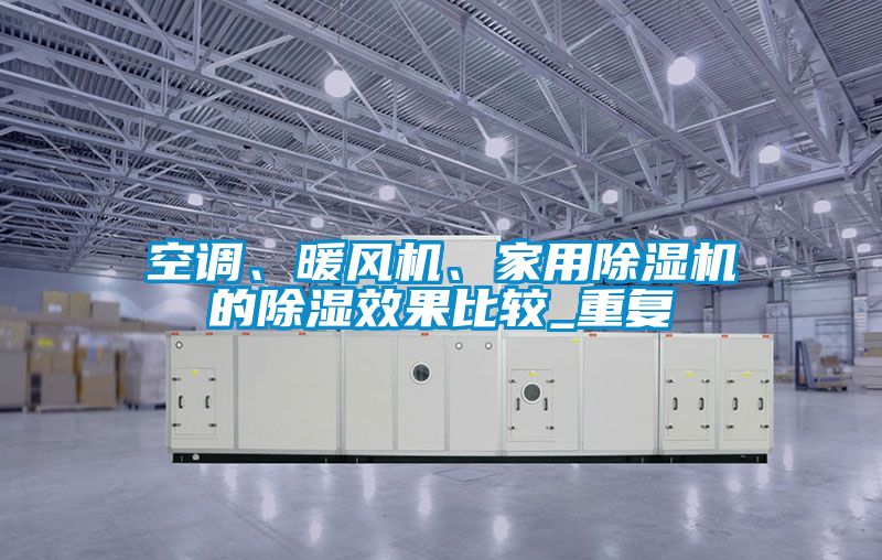 空調(diào)、暖風(fēng)機(jī)、家用除濕機(jī)的除濕效果比較_重復(fù)