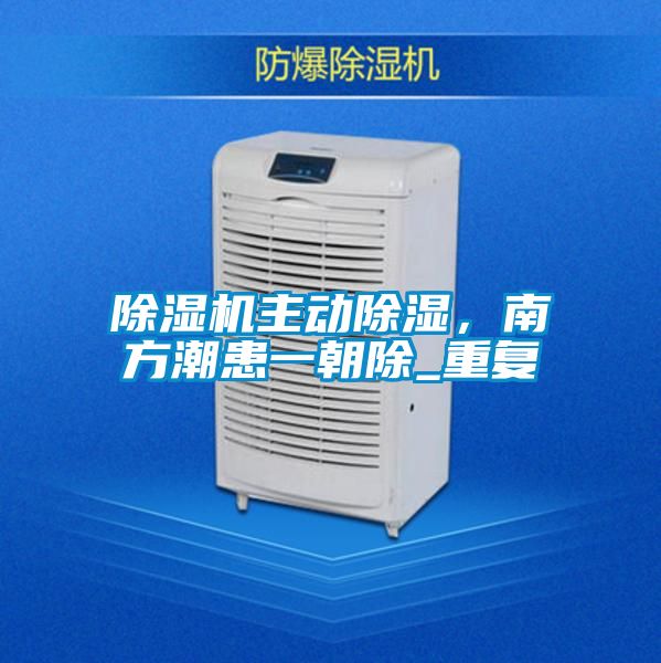 除濕機(jī)主動(dòng)除濕，南方潮患一朝除_重復(fù)