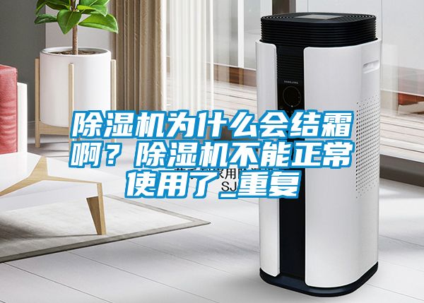 除濕機(jī)為什么會(huì)結(jié)霜?。砍凉駲C(jī)不能正常使用了_重復(fù)