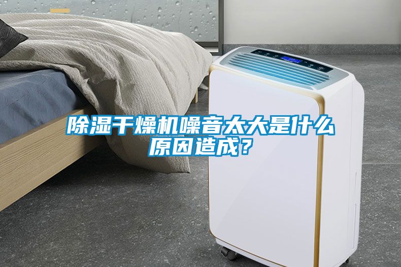 除濕干燥機(jī)噪音太大是什么原因造成？