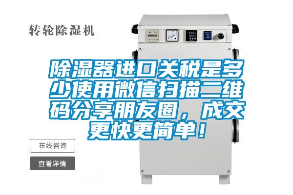 除濕器進(jìn)口關(guān)稅是多少使用微信掃描二維碼分享朋友圈，成交更快更簡(jiǎn)單！