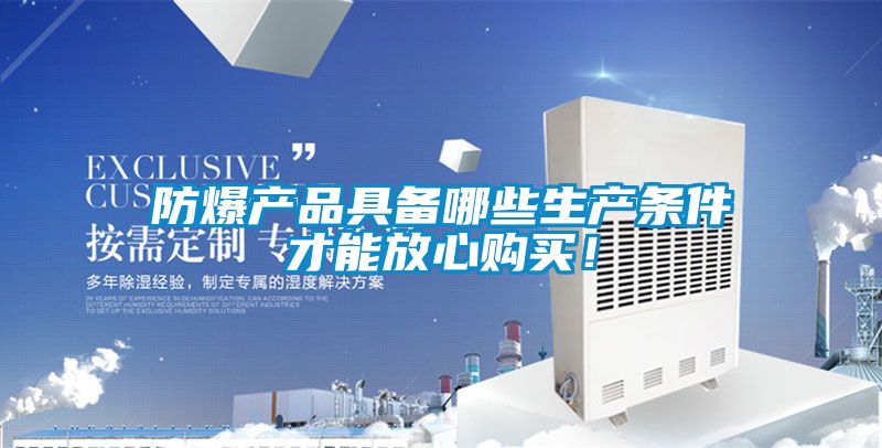 防爆產(chǎn)品具備哪些生產(chǎn)條件才能放心購買！