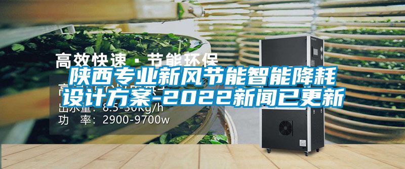 陜西專業(yè)新風節(jié)能智能降耗設計方案-2022新聞已更新