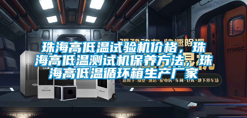 珠海高低溫試驗(yàn)機(jī)價(jià)格，珠海高低溫測(cè)試機(jī)保養(yǎng)方法，珠海高低溫循環(huán)箱生產(chǎn)廠家