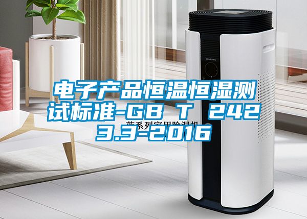 電子產(chǎn)品恒溫恒濕測(cè)試標(biāo)準(zhǔn)-GB∕T 2423.3-2016