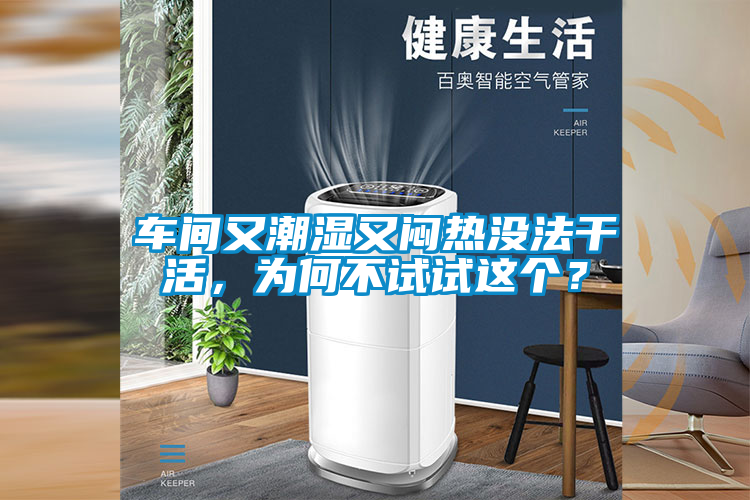 車間又潮濕又悶熱沒法干活，為何不試試這個？