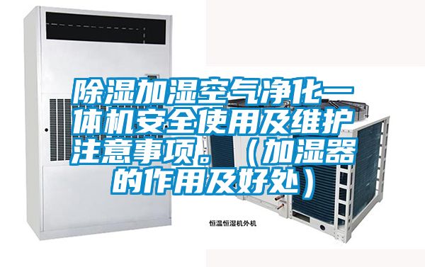 除濕加濕空氣凈化一體機安全使用及維護注意事項。（加濕器的作用及好處）