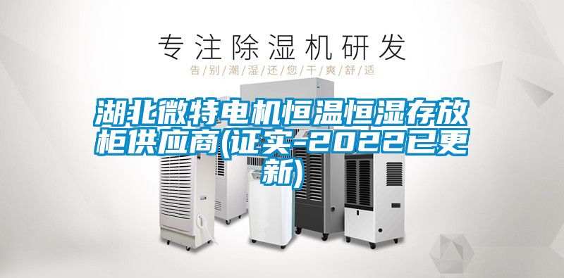 湖北微特電機(jī)恒溫恒濕存放柜供應(yīng)商(證實-2022已更新)