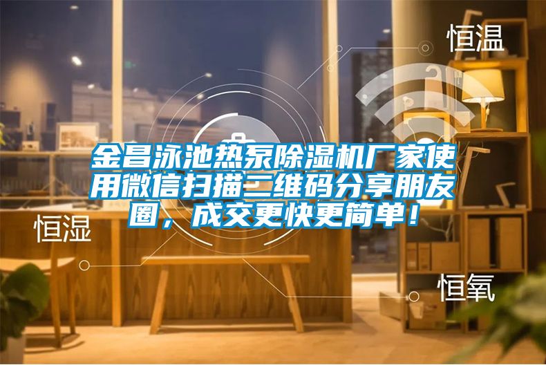 金昌泳池?zé)岜贸凉駲C(jī)廠家使用微信掃描二維碼分享朋友圈，成交更快更簡(jiǎn)單！