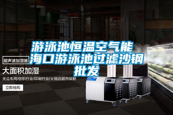 游泳池恒溫空氣能 ?？谟斡境剡^濾沙鋼批發(fā)