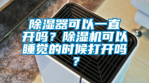 除濕器可以一直開嗎？除濕機可以睡覺的時候打開嗎？