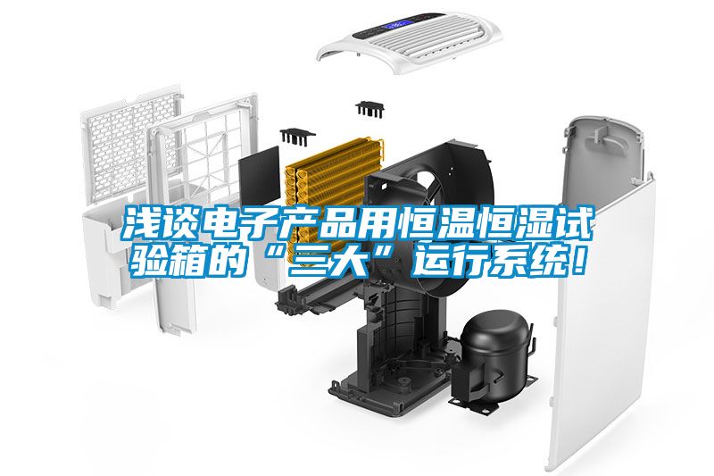 淺談電子產(chǎn)品用恒溫恒濕試驗(yàn)箱的“三大”運(yùn)行系統(tǒng)！