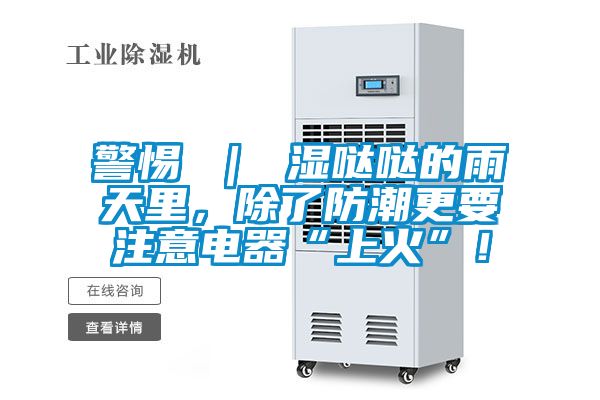 警惕 ｜ 濕噠噠的雨天里，除了防潮更要注意電器“上火”！