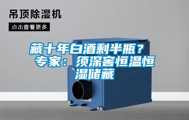 藏十年白酒剩半瓶？ 專家：須深窖恒溫恒濕儲藏