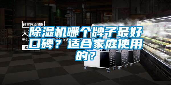 除濕機(jī)哪個(gè)牌子最好口碑？適合家庭使用的？