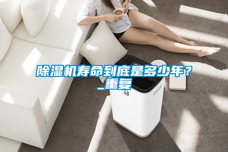 除濕機(jī)壽命到底是多少年？_重復(fù)