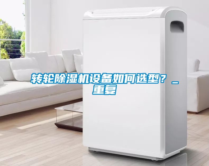 轉(zhuǎn)輪除濕機(jī)設(shè)備如何選型？_重復(fù)