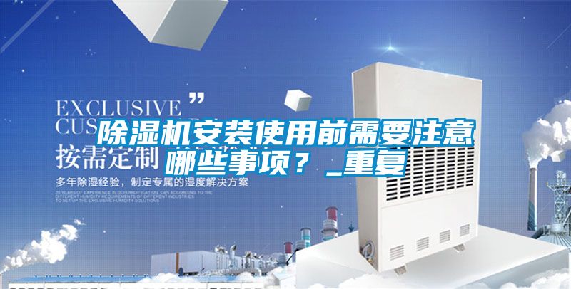 除濕機(jī)安裝使用前需要注意哪些事項(xiàng)？_重復(fù)