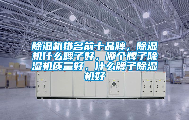 除濕機(jī)排名前十品牌，除濕機(jī)什么牌子好，哪個(gè)牌子除濕機(jī)質(zhì)量好，什么牌子除濕機(jī)好