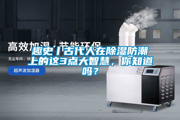 趣史丨古代人在除濕防潮上的這3點大智慧，你知道嗎？
