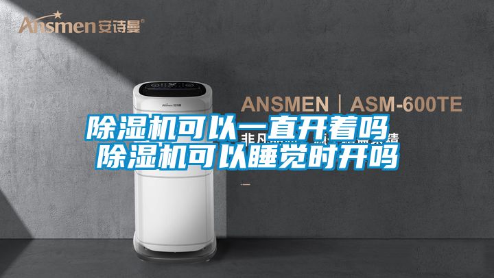 除濕機(jī)可以一直開著嗎 除濕機(jī)可以睡覺時開嗎