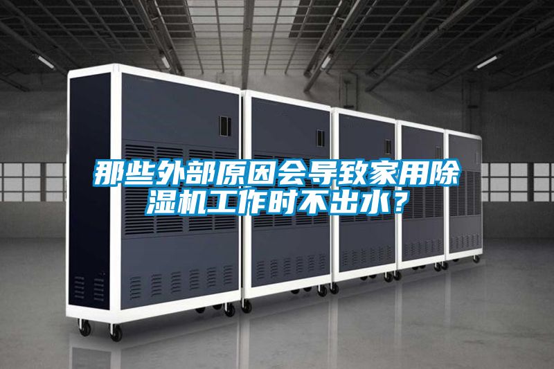 那些外部原因會導致家用除濕機工作時不出水？