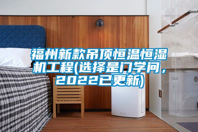 福州新款吊頂恒溫恒濕機(jī)工程(選擇是門學(xué)問，2022已更新)